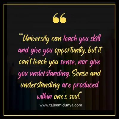 university can teach you skill and give you opportunity, but it can't teach you sense, nor give you understanding. sense and understanding are produced within one's soul.